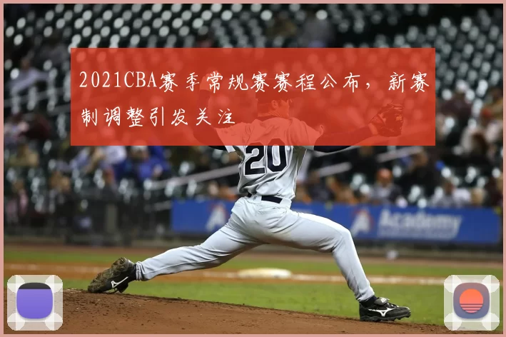 2021CBA赛季常规赛赛程公布,新赛制调整引发关注