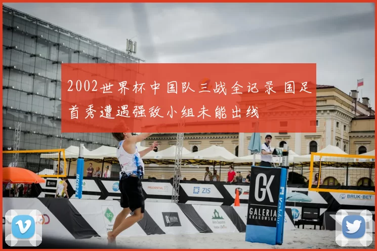 2002世界杯中国队三战全记录 国足首秀遭遇强敌小组未能出线