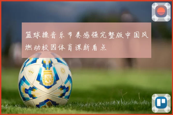 篮球操音乐节奏感强完整版中国风燃动校园体育课新看点