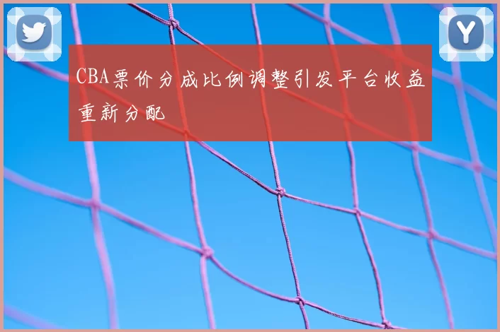 CBA票价分成比例调整引发平台收益重新分配