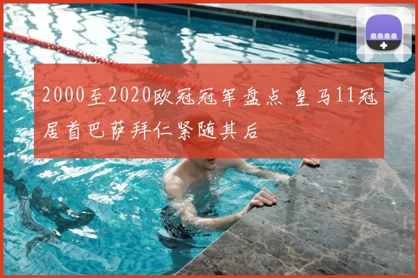 2000至2020欧冠冠军盘点 皇马11冠居首巴萨拜仁紧随其后
