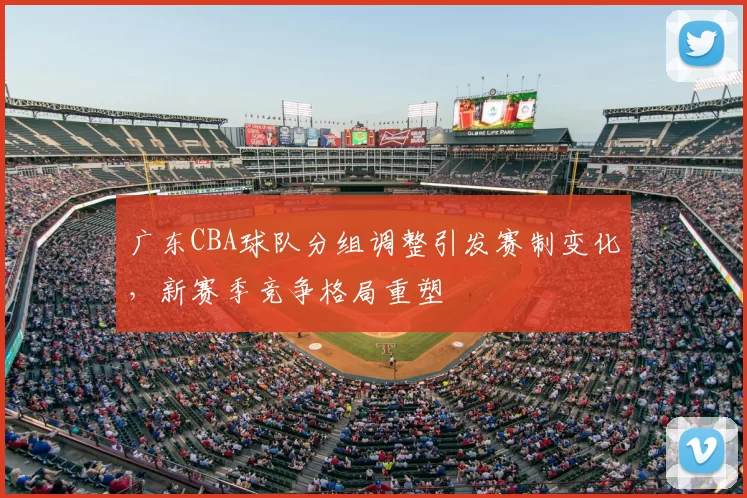 广东CBA球队分组调整引发赛制变化,新赛季竞争格局重塑