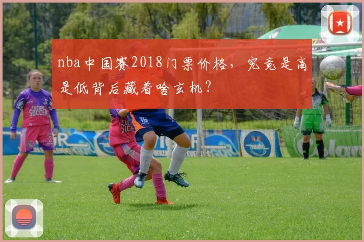 nba中国赛2018门票价格，究竟是高是低背后藏着啥玄机？