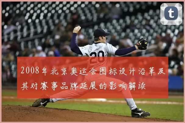 2008年北京奥运会图标设计沿革及其对赛事品牌延展的影响解读