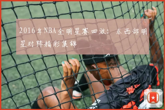 2016年NBA全明星赛回放：东西部明星对阵精彩集锦