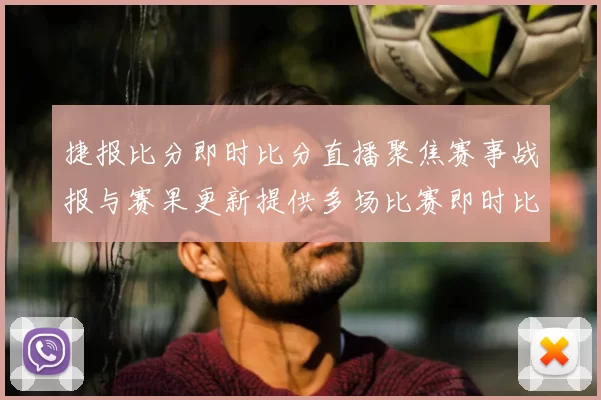 捷报比分即时比分直播聚焦赛事战报与赛果更新提供多场比赛即时比分参考