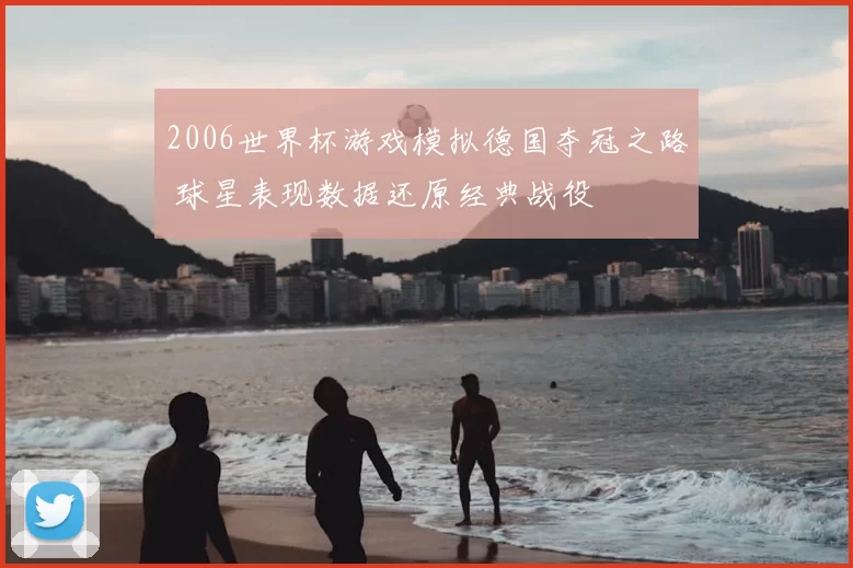 2006世界杯游戏模拟德国夺冠之路 球星表现数据还原经典战役