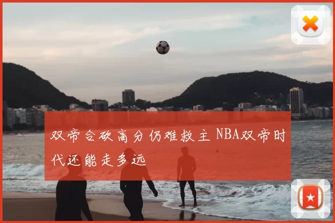 双帝合砍高分仍难救主 NBA双帝时代还能走多远