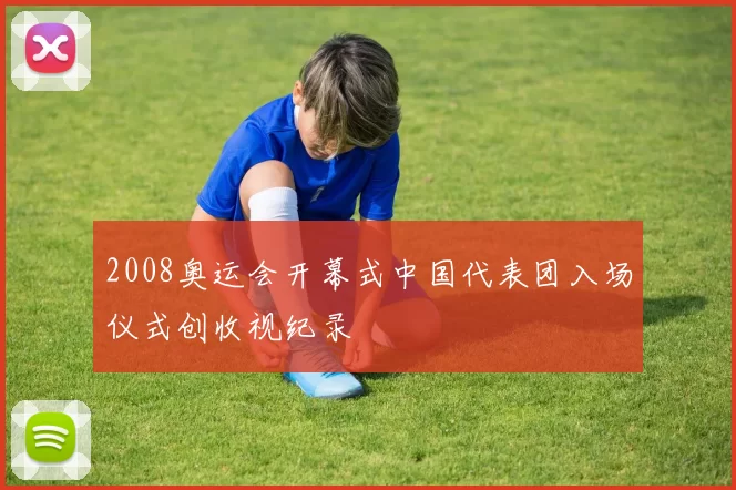 2008奥运会开幕式中国代表团入场仪式创收视纪录