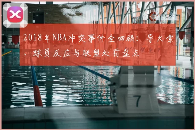 2018年NBA冲突事件全回顾:导火索、球员反应与联盟处罚盘点