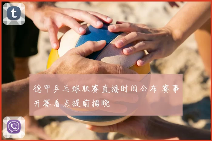 德甲乒乓球联赛直播时间公布 赛事开赛看点提前揭晓