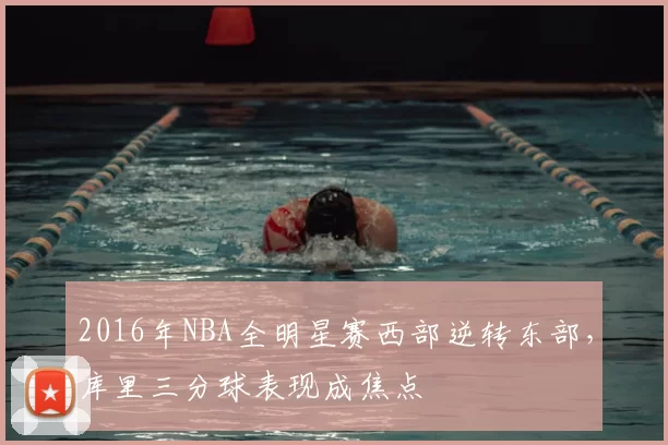 2016年NBA全明星赛西部逆转东部,库里三分球表现成焦点