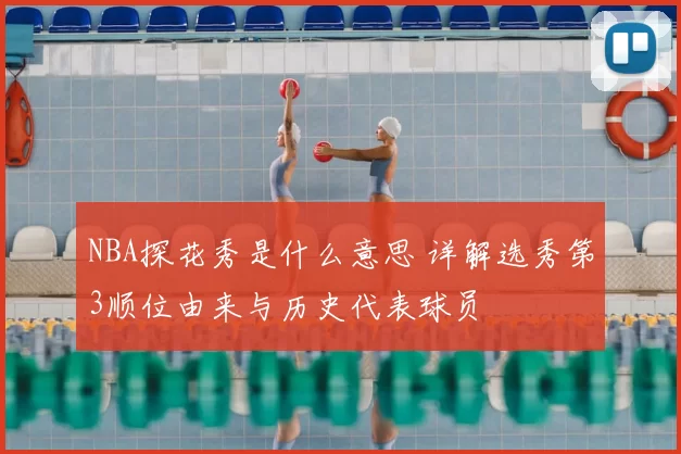 NBA探花秀是什么意思 详解选秀第3顺位由来与历史代表球员