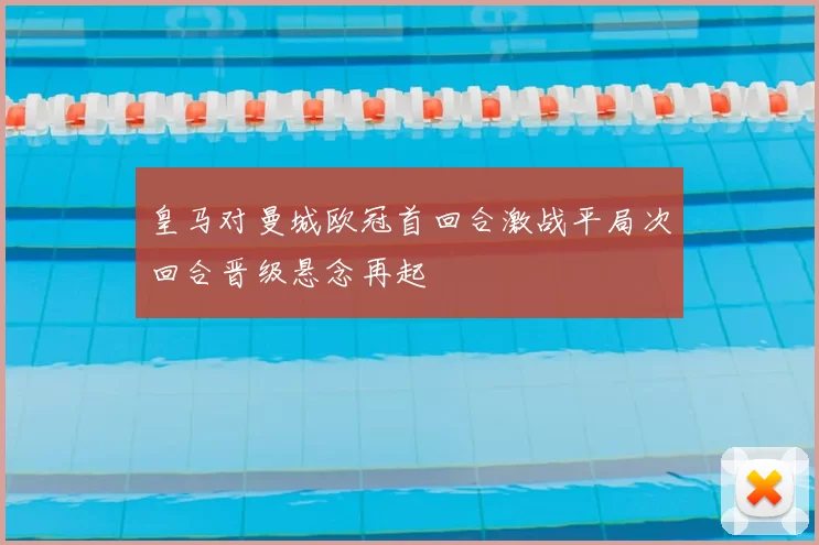 皇马对曼城欧冠首回合激战平局次回合晋级悬念再起