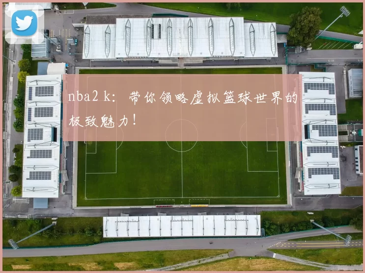 nba2 k:带你领略虚拟篮球世界的极致魅力!
