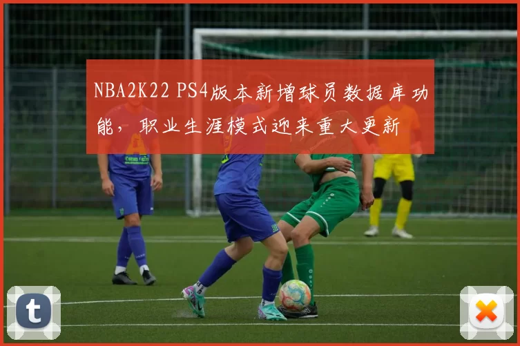 NBA2K22 PS4版本新增球员数据库功能,职业生涯模式迎来重大更新