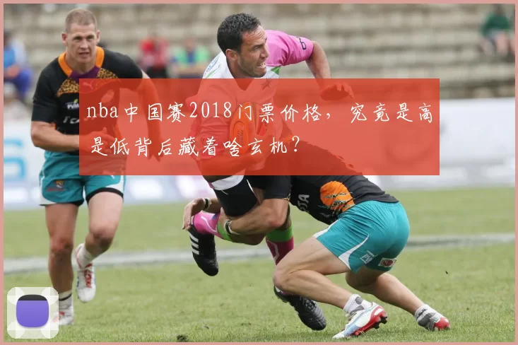 nba中国赛2018门票价格，究竟是高是低背后藏着啥玄机？
