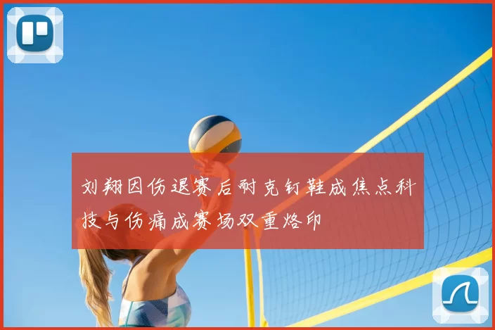 刘翔因伤退赛后耐克钉鞋成焦点科技与伤痛成赛场双重烙印