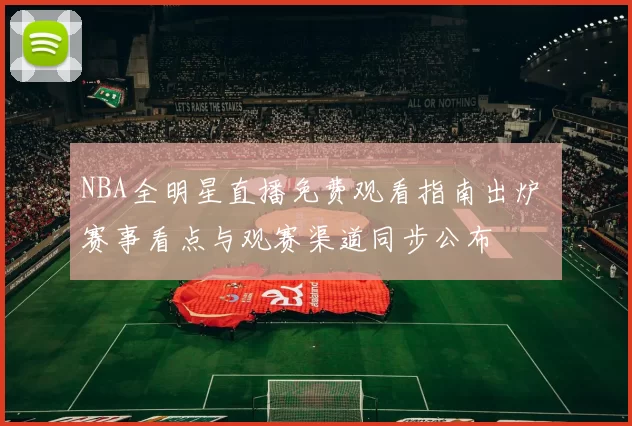 NBA全明星直播免费观看指南出炉 赛事看点与观赛渠道同步公布