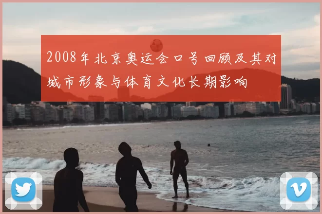 2008年北京奥运会口号回顾及其对城市形象与体育文化长期影响