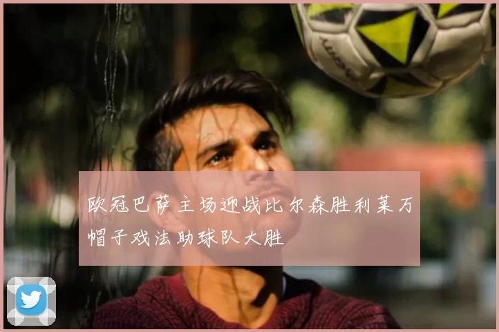 欧冠巴萨主场迎战比尔森胜利莱万帽子戏法助球队大胜