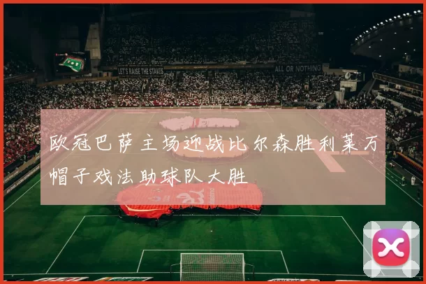 欧冠巴萨主场迎战比尔森胜利莱万帽子戏法助球队大胜