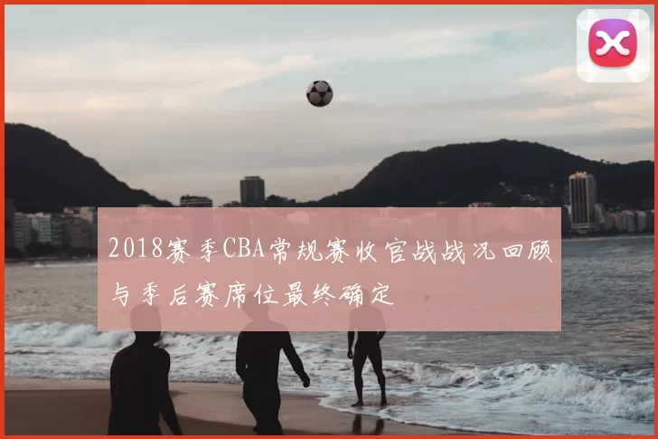 2018赛季CBA常规赛收官战战况回顾与季后赛席位最终确定