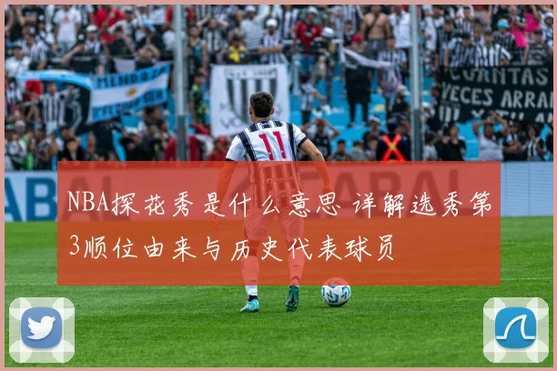 NBA探花秀是什么意思 详解选秀第3顺位由来与历史代表球员