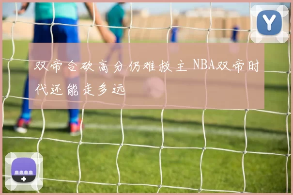 双帝合砍高分仍难救主 NBA双帝时代还能走多远
