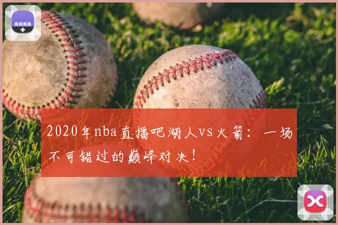 2020年nba直播吧湖人vs火箭:一场不可错过的巅峰对决!