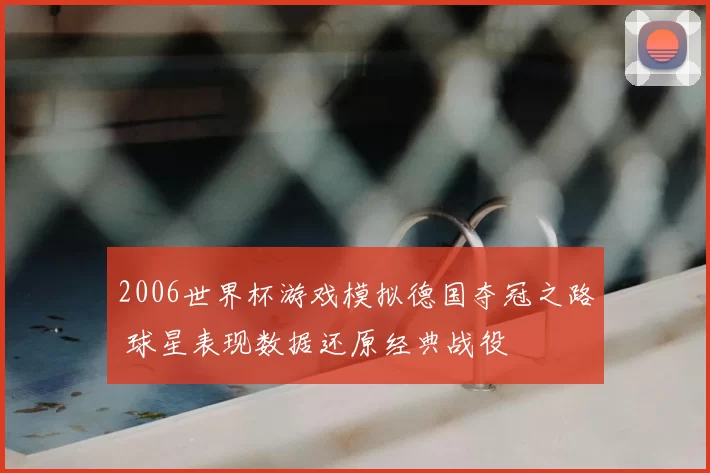 2006世界杯游戏模拟德国夺冠之路 球星表现数据还原经典战役