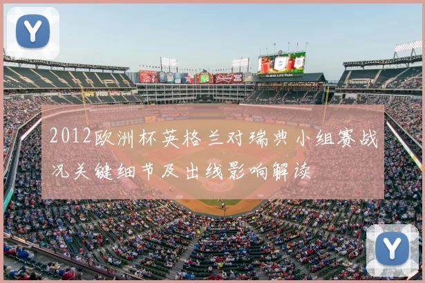 2012欧洲杯英格兰对瑞典小组赛战况关键细节及出线影响解读