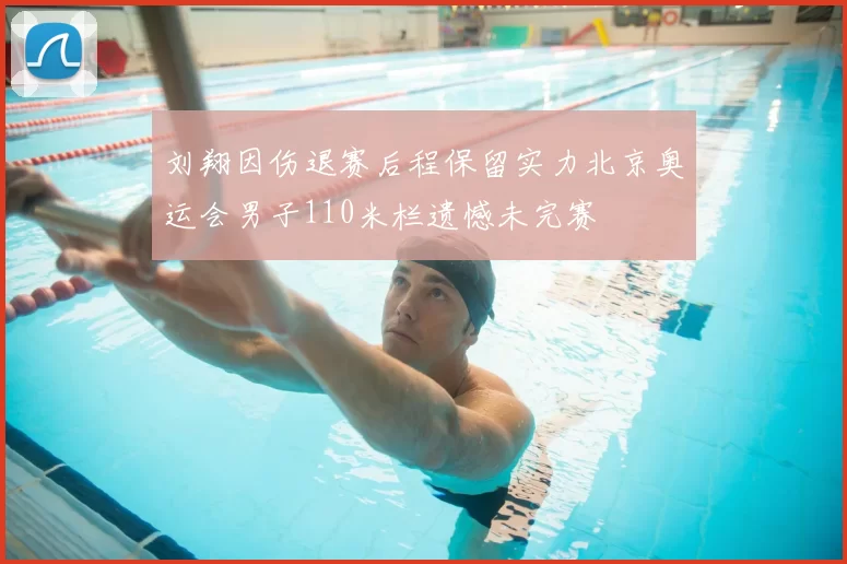 刘翔因伤退赛后程保留实力北京奥运会男子110米栏遗憾未完赛