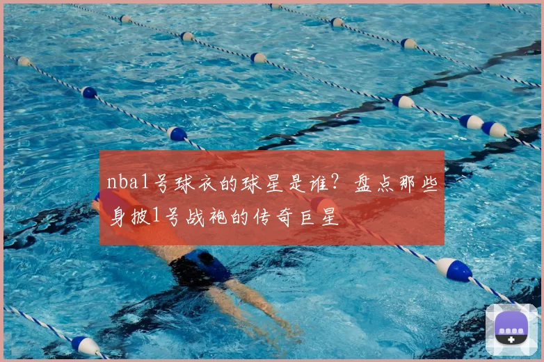 nba1号球衣的球星是谁?盘点那些身披1号战袍的传奇巨星
