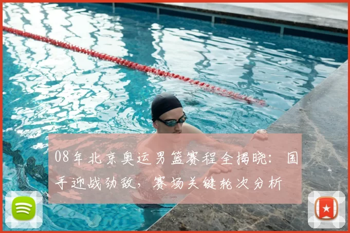 08年北京奥运男篮赛程全揭晓：国手迎战劲敌，赛场关键轮次分析