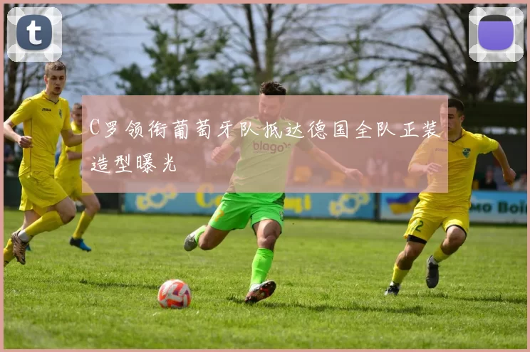 C罗领衔葡萄牙队抵达德国全队正装造型曝光