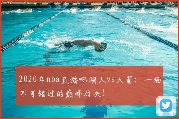 2020年nba直播吧湖人vs火箭:一场不可错过的巅峰对决!