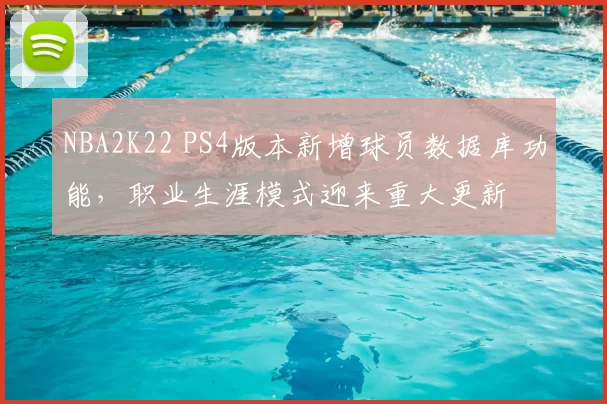NBA2K22 PS4版本新增球员数据库功能,职业生涯模式迎来重大更新