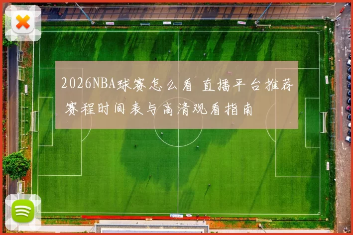 2026NBA球赛怎么看 直播平台推荐 赛程时间表与高清观看指南