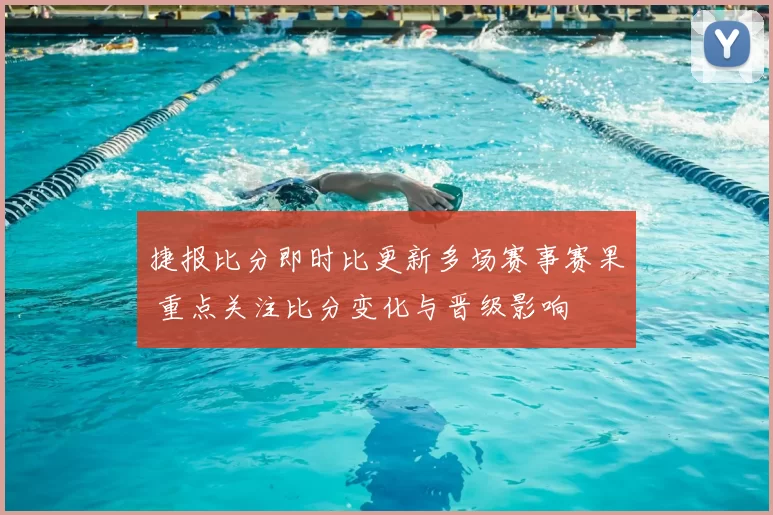 捷报比分即时比更新多场赛事赛果 重点关注比分变化与晋级影响