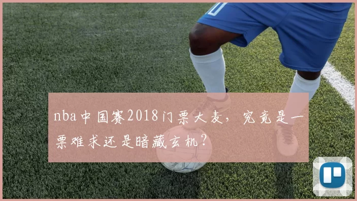 nba中国赛2018门票大麦，究竟是一票难求还是暗藏玄机？