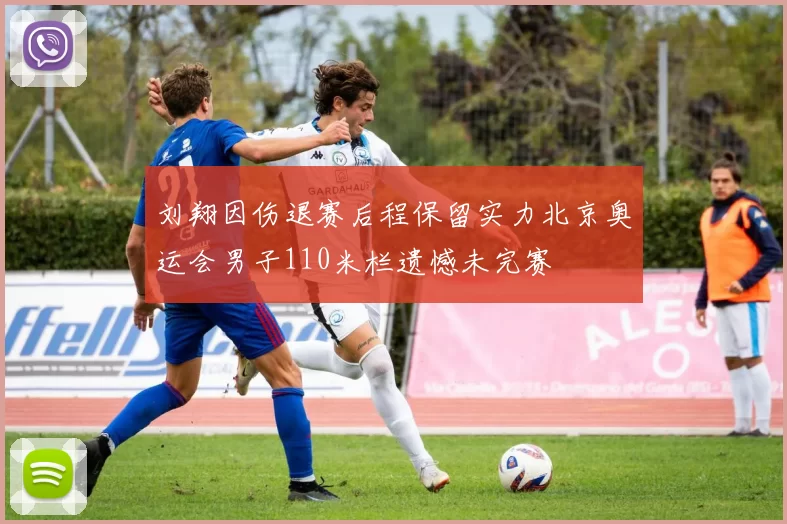 刘翔因伤退赛后程保留实力北京奥运会男子110米栏遗憾未完赛