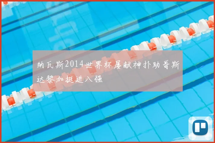 纳瓦斯2014世界杯屡献神扑助哥斯达黎加挺进八强