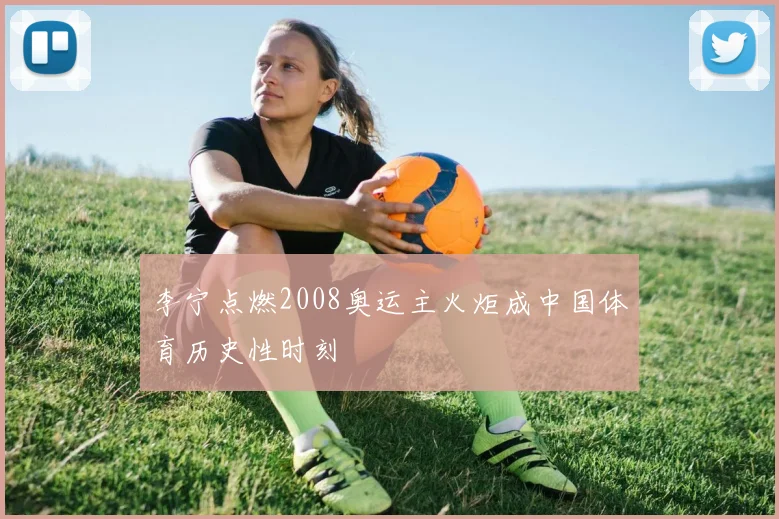 李宁点燃2008奥运主火炬成中国体育历史性时刻