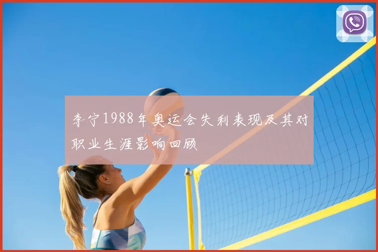 李宁1988年奥运会失利表现及其对职业生涯影响回顾