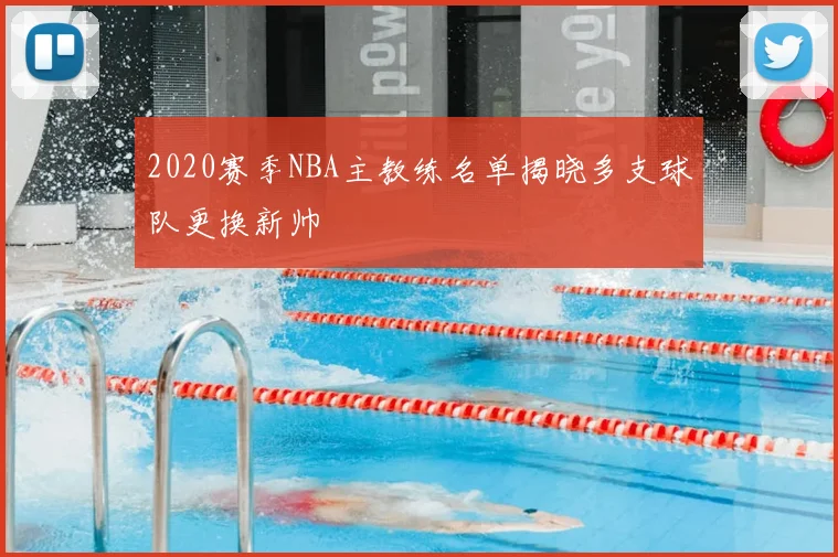 2020赛季NBA主教练名单揭晓多支球队更换新帅