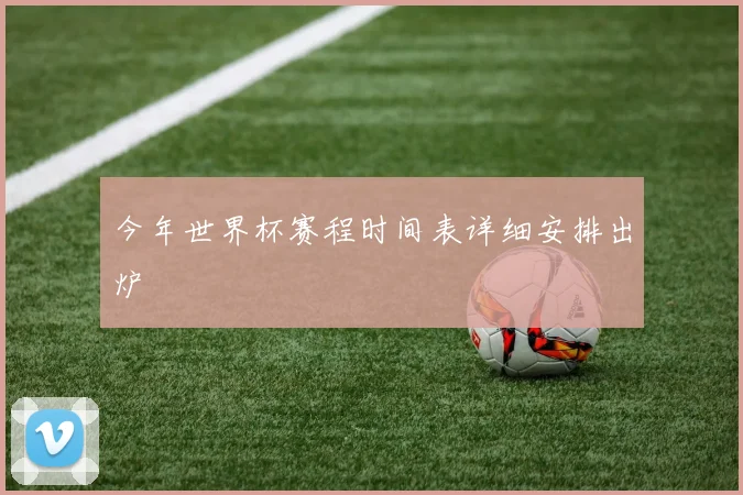 今年世界杯赛程时间表详细安排出炉