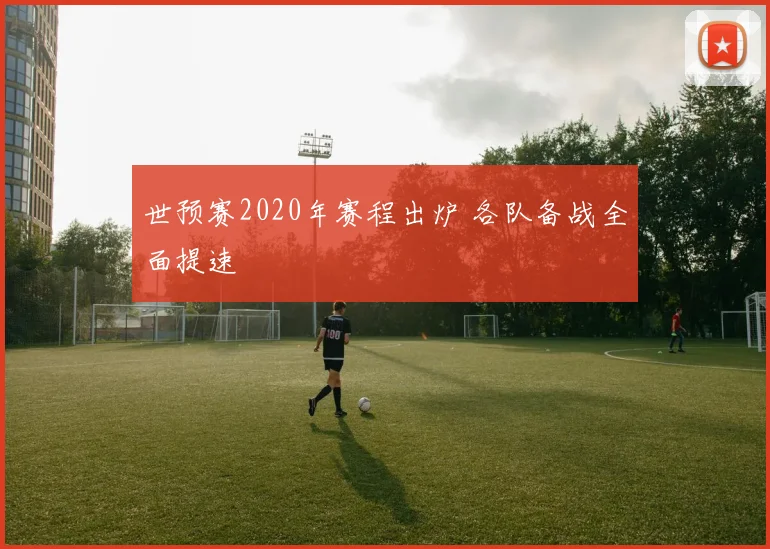 世预赛2020年赛程出炉 各队备战全面提速