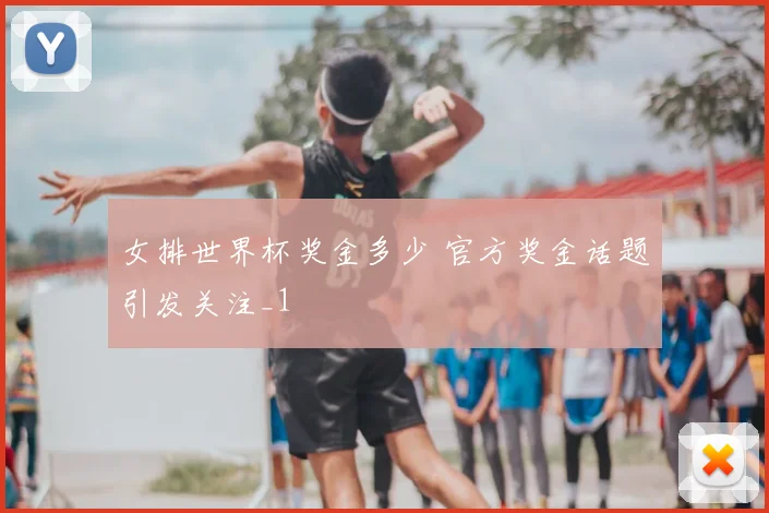 女排世界杯奖金多少 官方奖金话题引发关注_1