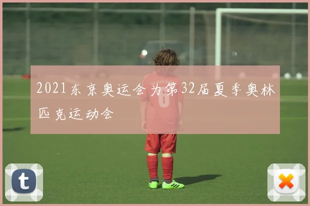 2021东京奥运会为第32届夏季奥林匹克运动会